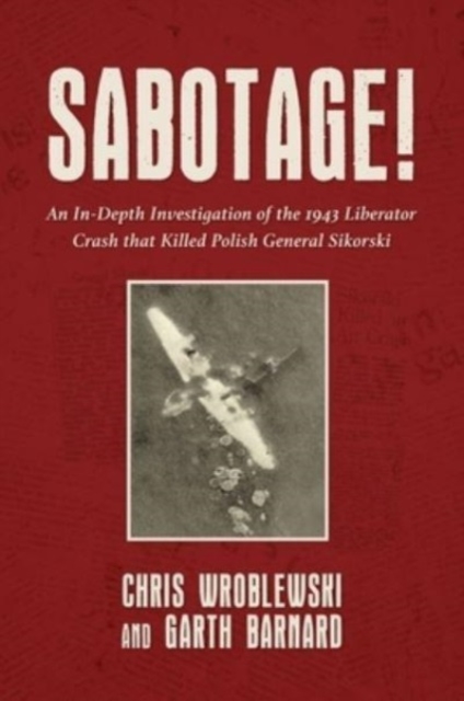 Sabotage! : An In-Depth Investigation of the 1943 Liberator Crash that Killed Polish General Sikorski, Hardback Book