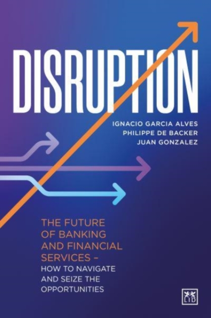 Disruption : The future of banking and financial services - how to navigate and seize the opportunities, Hardback Book