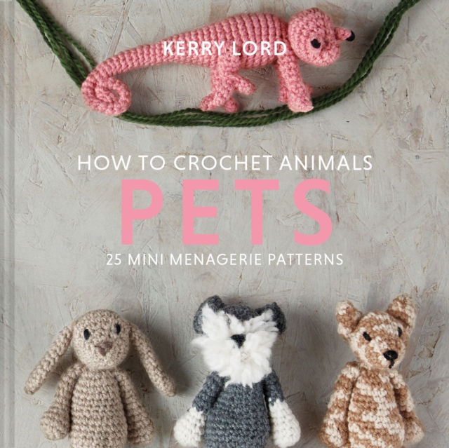 How to Crochet Animals: Pets : 25 mini menagerie patterns, EPUB eBook