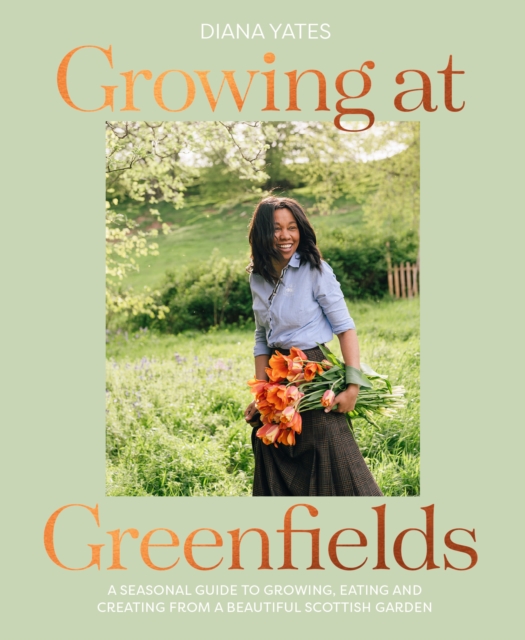 Growing at Greenfields : A Seasonal Guide to Growing, Eating and Creating from a Beautiful Scottish Garden, Hardback Book