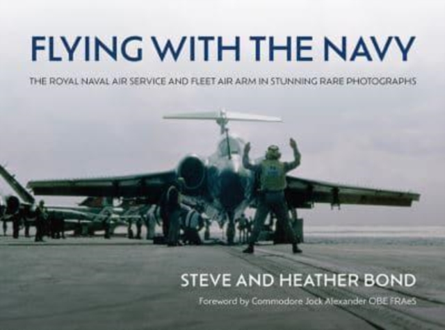 Flying with the Navy : The Royal Naval Air Service and Fleet Air Arm in Stunning Rare Photographs, Hardback Book