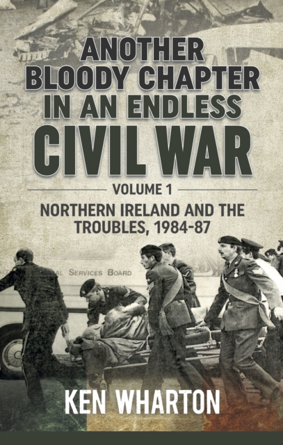 Another Bloody Chapter in an Endless Civil War : Northern Ireland and the Troubles, 1984-87, EPUB eBook