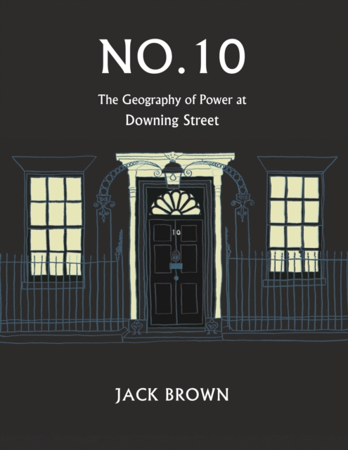 No. 10 : The Geography of Power at Downing Street, Hardback Book