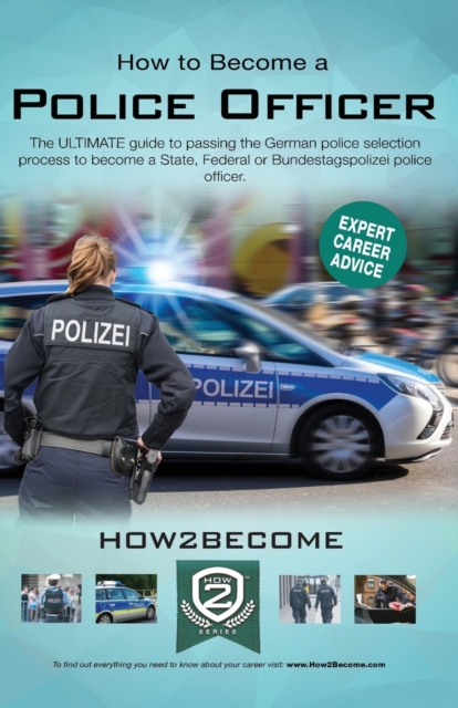 How to Become a German Police Officer : The ULTIMATE guide to passing the German police selection process to become a State, Federal, Customs or Bundestagepolizie, Paperback / softback Book