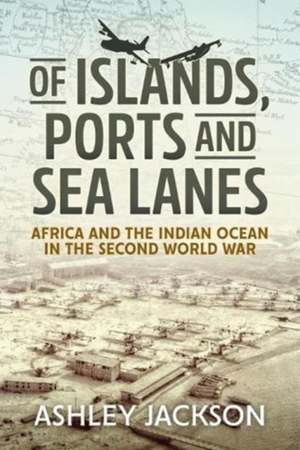 Of Islands, Ports and Sea Lanes : Africa and the Indian Ocean in the Second World War, Hardback Book