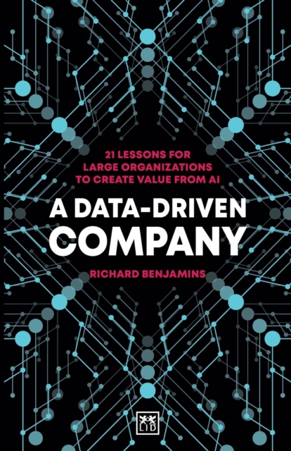 A Data-Driven Company : 21 lessons for large organizations to create value from AI, Paperback / softback Book