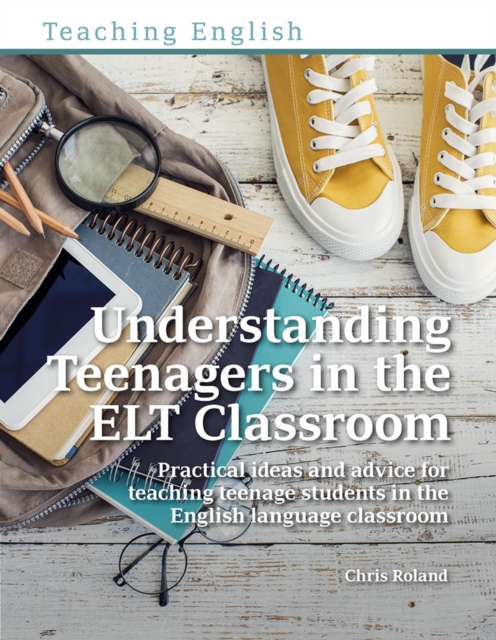 Understanding Teenagers in the ELT Classroom : Practical ideas and advice for teaching teenage students in the English language classroom, Paperback / softback Book