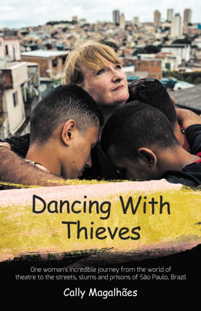 Dancing With Thieves : One Woman's Incredible Journey from the World of Theatre to the Streets, Slums and Prisons of Sao Paulo, Brazil., Paperback / softback Book