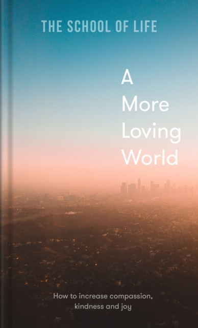 A More Loving World : how to increase compassion, kindness and joy, Hardback Book