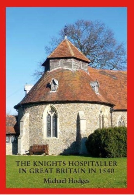 The Knights Hospitaller in Great Britain in 1540 : A Survey of the Houses and Churches etc of St John of Jerusalem including those earlier belonging to the Knights Templar, Paperback / softback Book