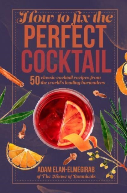 How to Fix the Perfect Cocktail : 50 Classic Cocktail Recipes from the World's Leading Bartenders, Hardback Book
