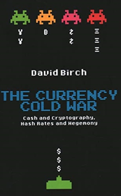 The Currency Cold War : Cash and Cryptography, Hash Rates and Hegemony, Hardback Book
