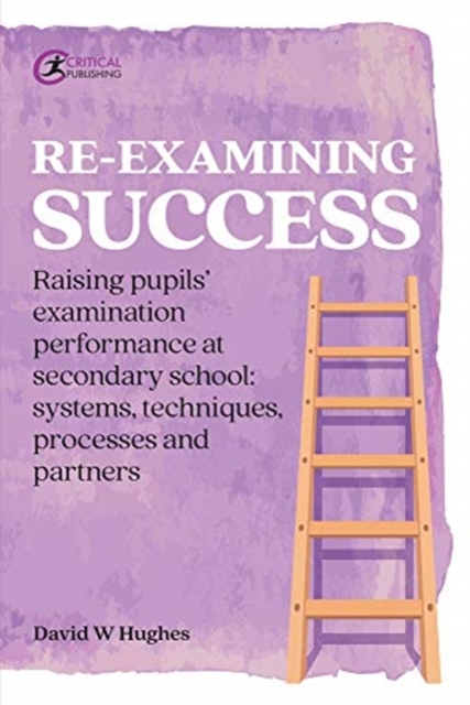 Re-examining Success : Raising pupils’ examination performance at secondary school: systems, techniques, processes and partners, Paperback / softback Book