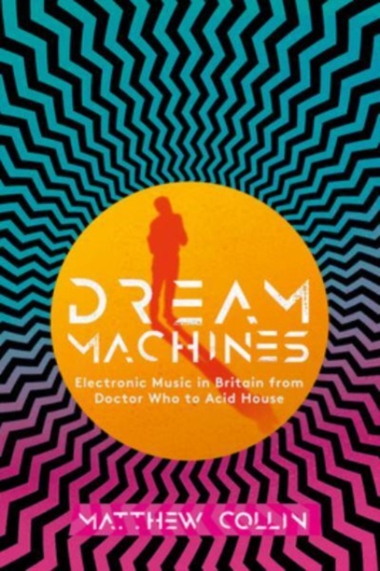 Dream Machines : Electronic Music in Britain From Doctor Who to Acid House, Hardback Book