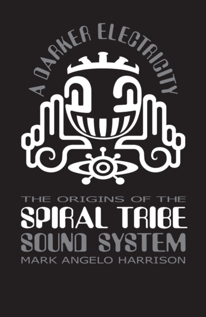 A Darker Electricity : The Origins of the Spiral Tribe Sound System, Paperback / softback Book