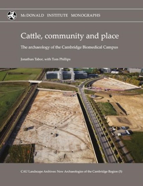 Cattle, Community and Place : The Archaeology of the Cambridge Biomedical Campus, Hardback Book