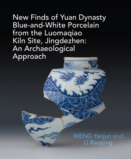 New Finds of Yuan Dynasty Blue-and-White Porcelain from the Luomaqiao Kiln Site, Jingdezhen: An Archaeological Approach, Hardback Book