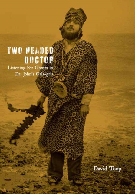 Two-Headed Doctor : Listening For Ghosts in Dr. Johns Gris-Gris, Paperback / softback Book