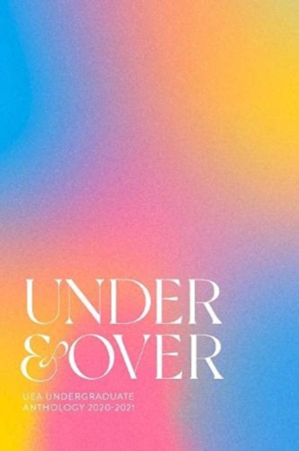 Under & Over : UEA Undergraduate Creative Writing Anthology, Paperback / softback Book