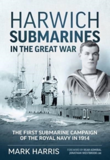 Harwich Submarines in the Great War : The First Submarine Campaign of the Royal Navy in 1914, Paperback / softback Book
