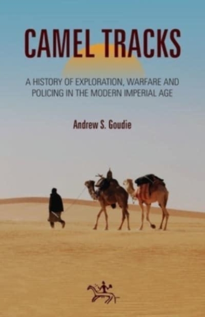 Camel Tracks : A history of exploration, warfare and policing in the modern Imperial Age, Paperback / softback Book