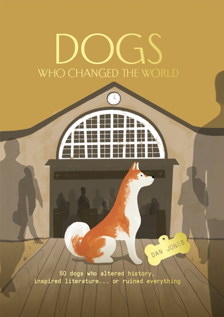 Dogs Who Changed the World : 50 dogs who altered history, inspired literature... or ruined everything, Hardback Book