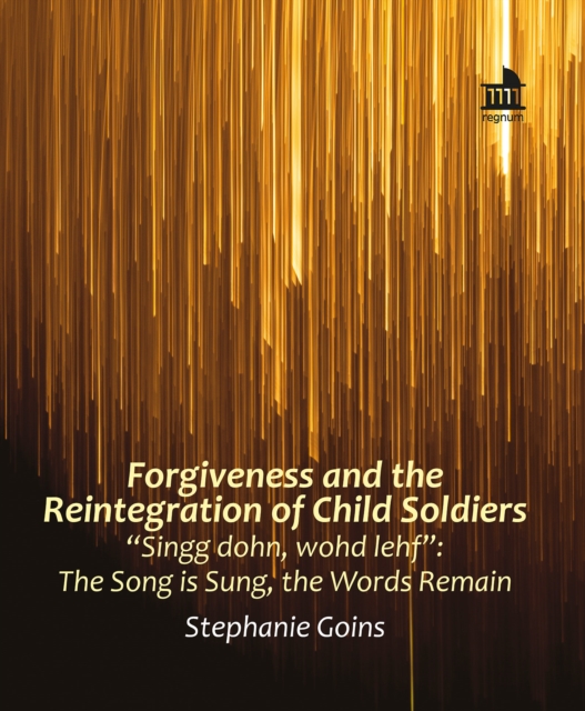Forgiveness and the Reintegration of Child Soldiers : "Singg dohn, wohd lehf" The Song is Sung, the Words Remain, EPUB eBook