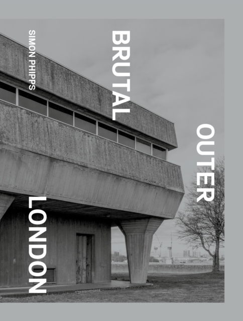 Brutal Outer London : The First Photographic Exploration of Modernist Architecture in London's Outer Boroughs, Hardback Book