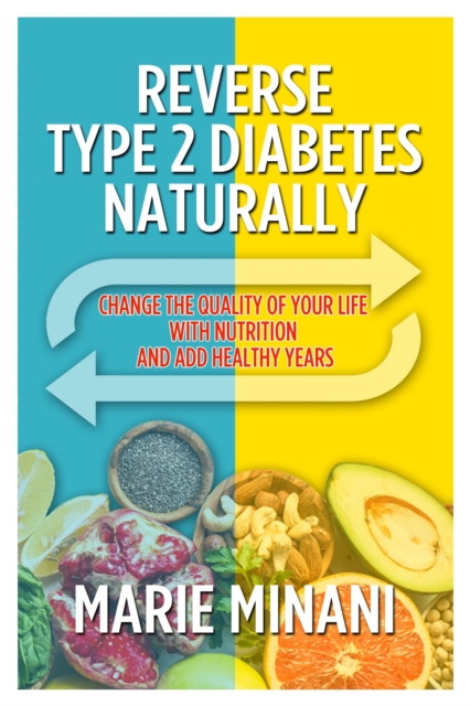 Reverse Type 2 Diabetes Naturally : Change the Quality of your Life with Nutrition and add Healthy Years, Paperback / softback Book