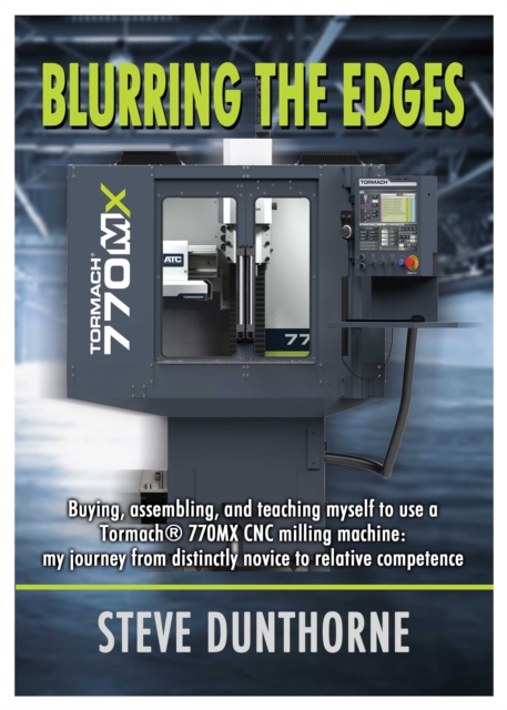 Blurring the Edges. Buying, assembling, and teaching myself to use a Tormach, EPUB eBook