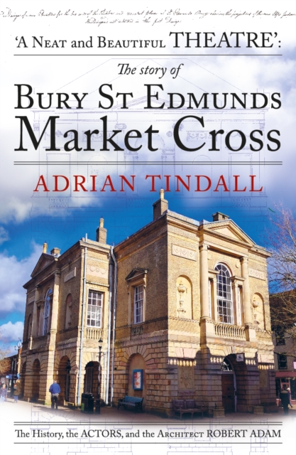 The story of Bury St Edmunds Market Cross : the history, the actors, and the architect Robert Adam, Paperback / softback Book