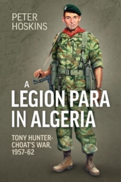 A Legion Para in Algeria : Tony Hunter-Choat's War, 1957-62, Paperback / softback Book