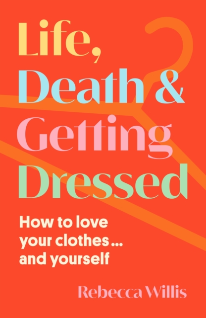 Life, Death and Getting Dressed : How to love your clothes… and yourself, Hardback Book