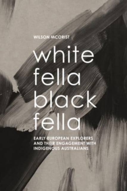 White Fella - Black Fella : Early European Explorers and Their Engagement with Australian Aborigines, Paperback / softback Book