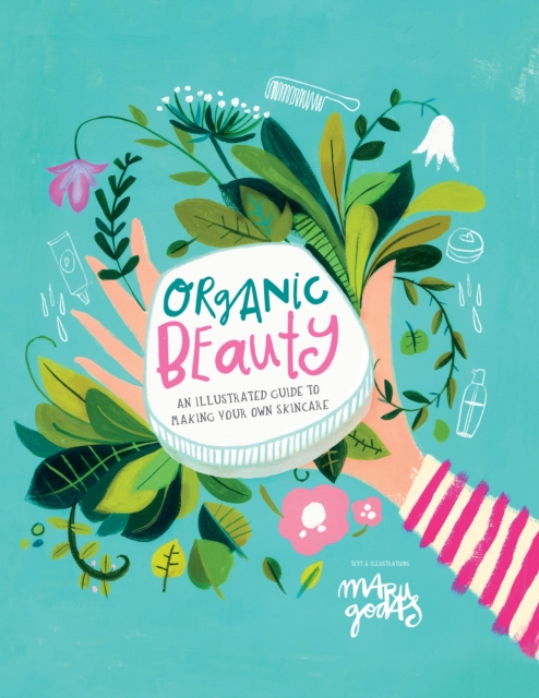Organic Beauty : An illustrated guide to making your own skincare, Hardback Book