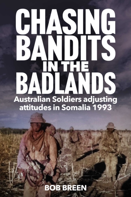 Chasing Bandits in the Badlands : Australian Soldiers adjusting attitudes in Somalia 1993, EPUB eBook