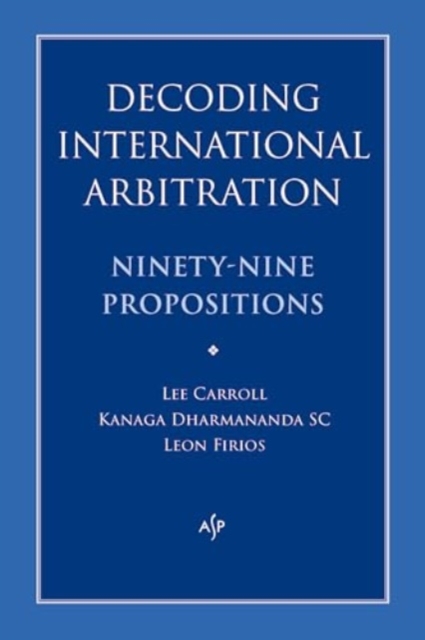 Decoding International Arbitration : Ninety-Nine Propositions, Paperback / softback Book