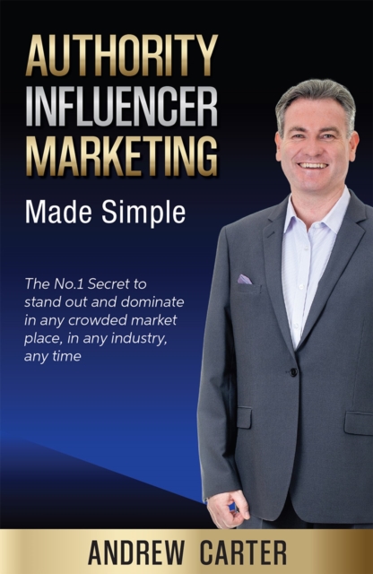 Authority Influencer Marketing Made Simple : The No.1 Secret to stand out and dominate in any crowded market place, in any industry, any time, EPUB eBook