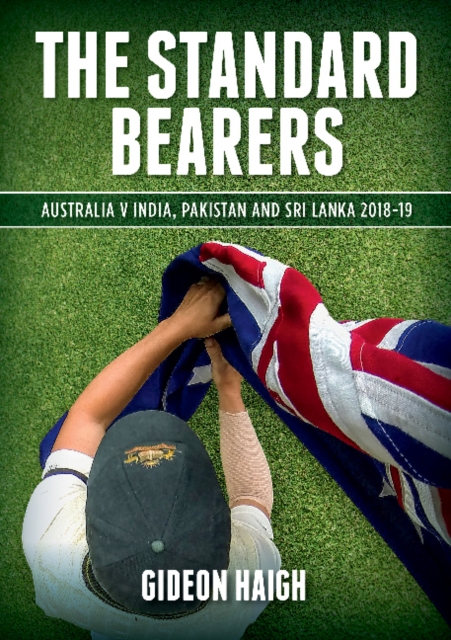 The Standard Bearers : Australia V India, Pakistan and Sri Lanka 2018-19, Paperback / softback Book
