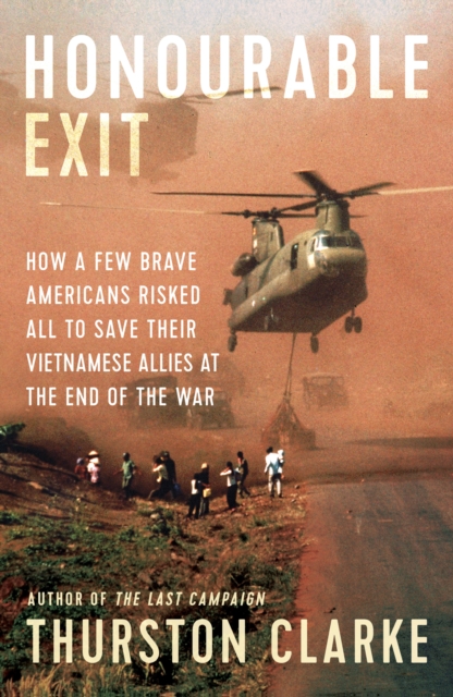 Honourable Exit : how a few brave Americans risked all to save their Vietnamese allies at the end of the war, EPUB eBook