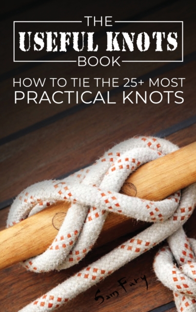 The Useful Knots Book : How to Tie the 25+ Most Practical Knots, Hardback Book