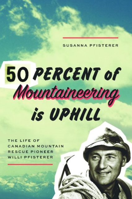 Fifty Percent of Mountaineering is Uphill : The Life of Canadian Mountain Rescue Pioneer Willi Pfisterer, Paperback / softback Book