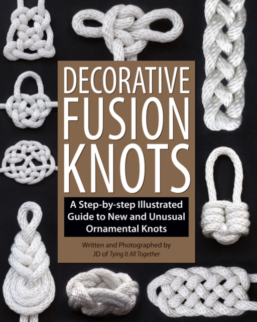 Decorative Fusion Knots : A Step-by Step Illustrated Guide to Unique and Unusual Ornamental Knots, Paperback / softback Book