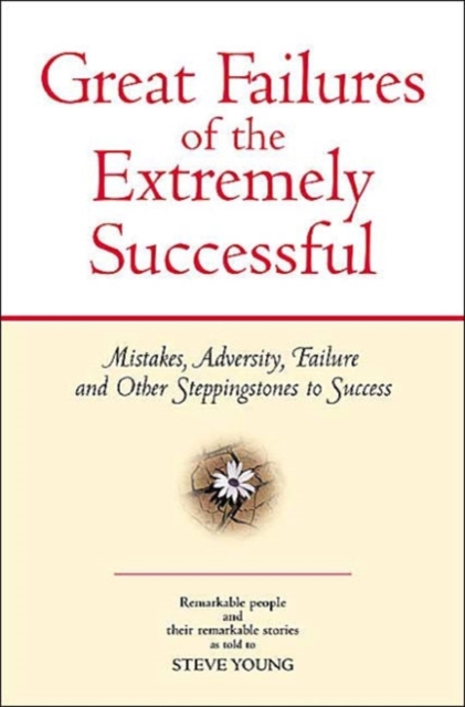 Great Failures of The Extremely Successful : Mistakes, Adversity, Failure and Other Stepping Stones to Success, Paperback Book