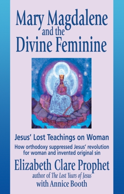 Mary Magdalene and the Divine Feminine : Jesus' Lost Teachings on Woman How Orthodoxy Suppresses Jesus' Revolution for Woman and Invented Original Sin, Paperback / softback Book