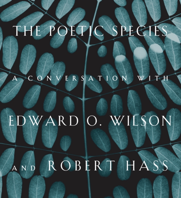 The Poetic Species : A Conversation with Edward O. Wilson and Robert Hass, Hardback Book
