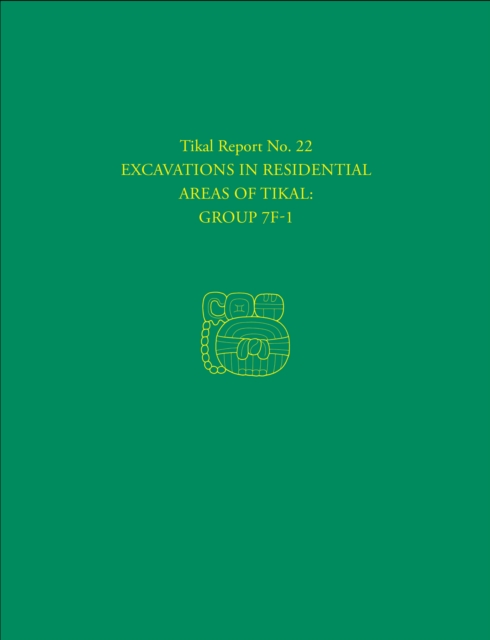 Excavations in Residential Areas of Tikal--Group 7F-1 : Tikal Report 22, Hardback Book