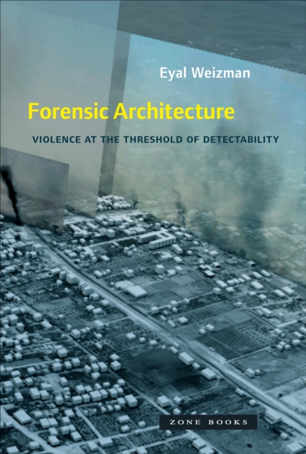 Forensic Architecture : Violence at the Threshold of Detectability, Paperback / softback Book