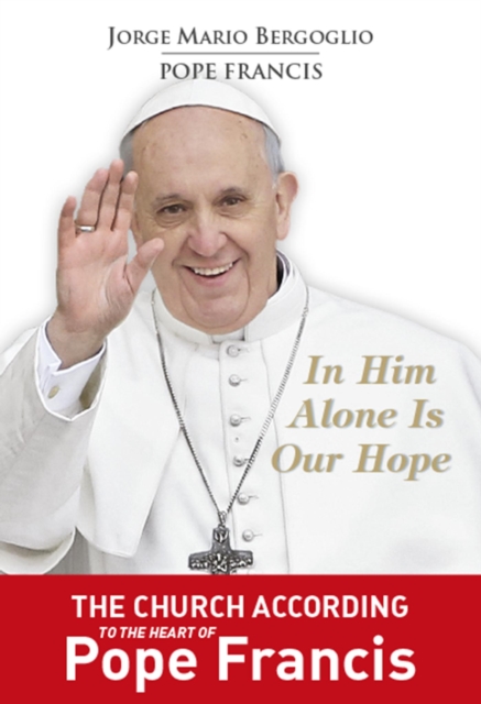 In Him Alone Is Our Hope : The Church According to the Heart of Pope Francis., EPUB eBook