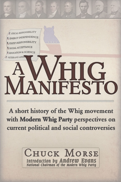 A Whig Manifesto : A Short History of the Whig Movement with Modern Whig Party Perspectives on Current Political and Social Controversies, Paperback / softback Book